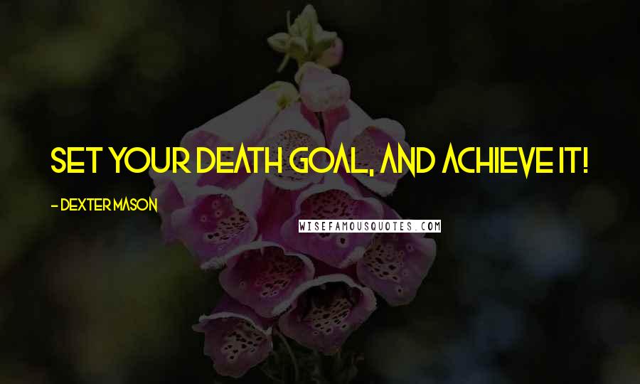 Dexter Mason Quotes: Set your DEATH GOAL, and achieve it!
