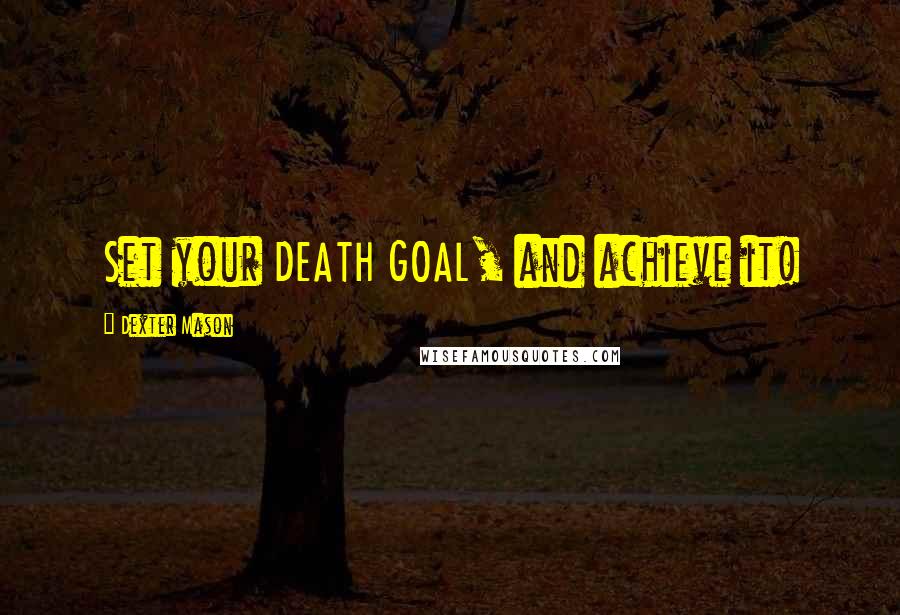 Dexter Mason Quotes: Set your DEATH GOAL, and achieve it!
