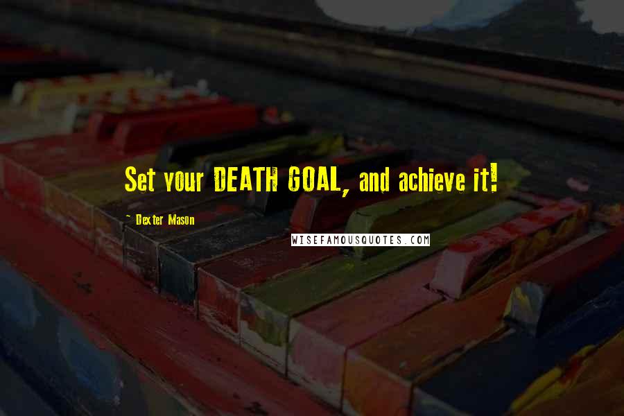 Dexter Mason Quotes: Set your DEATH GOAL, and achieve it!