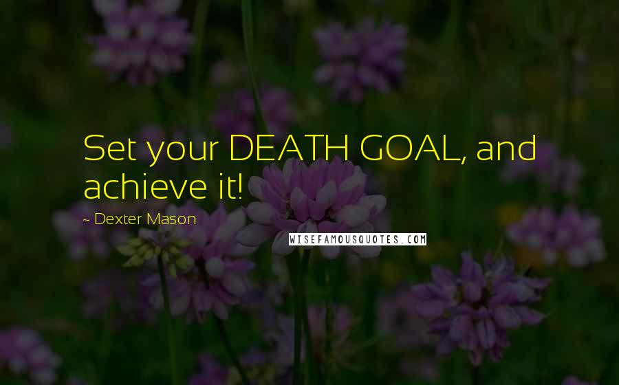 Dexter Mason Quotes: Set your DEATH GOAL, and achieve it!