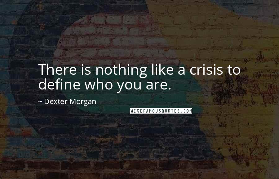 Dexter Morgan Quotes: There is nothing like a crisis to define who you are.