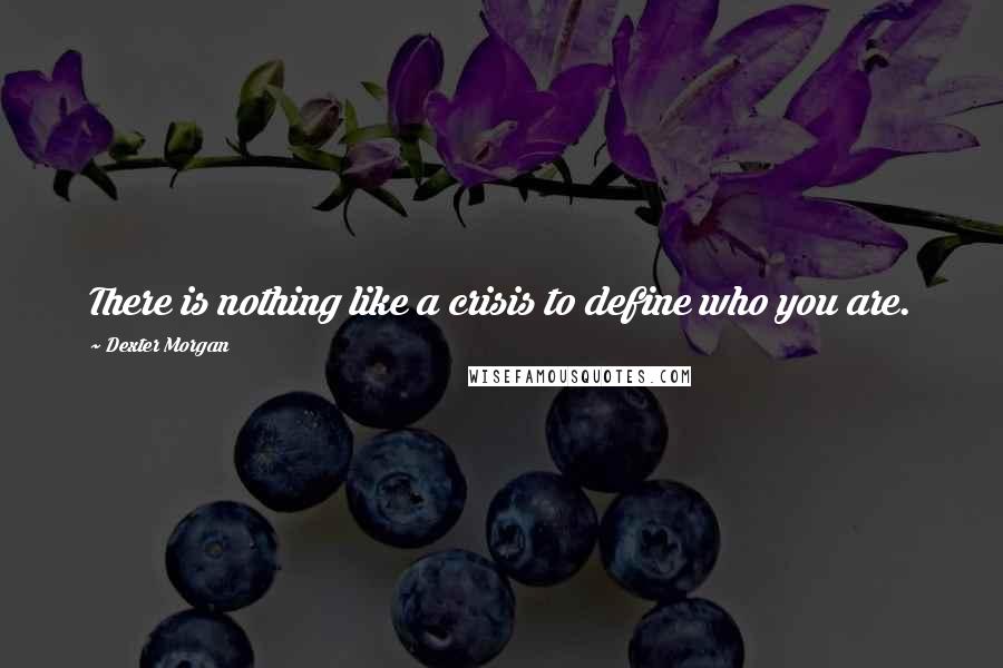 Dexter Morgan Quotes: There is nothing like a crisis to define who you are.