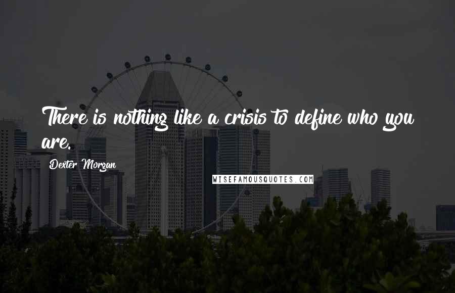 Dexter Morgan Quotes: There is nothing like a crisis to define who you are.