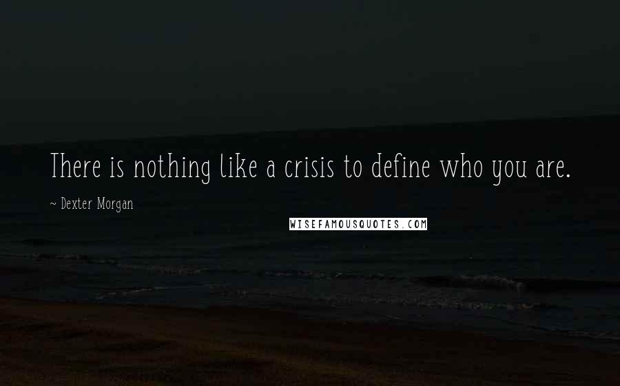 Dexter Morgan Quotes: There is nothing like a crisis to define who you are.