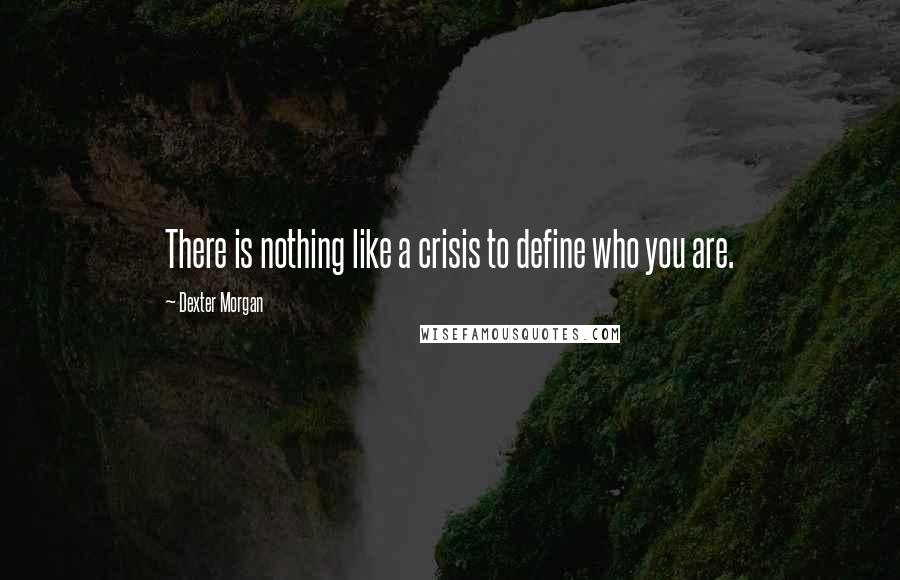 Dexter Morgan Quotes: There is nothing like a crisis to define who you are.