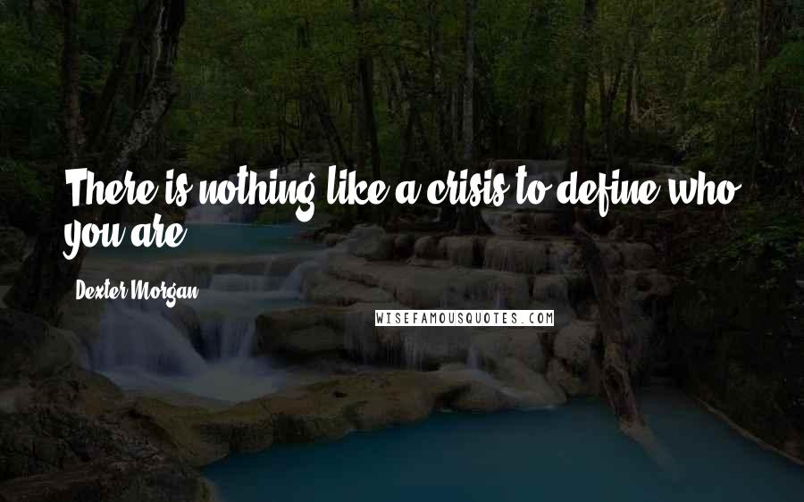 Dexter Morgan Quotes: There is nothing like a crisis to define who you are.