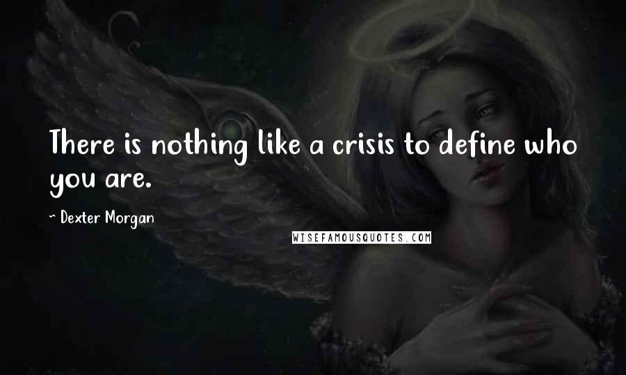 Dexter Morgan Quotes: There is nothing like a crisis to define who you are.