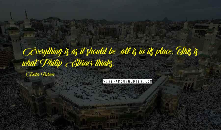 Dexter Palmer Quotes: Everything is as it should be; all is in its place. This is what Philip Steiner thinks.