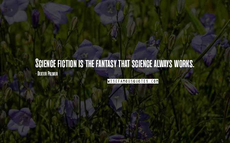 Dexter Palmer Quotes: Science fiction is the fantasy that science always works.