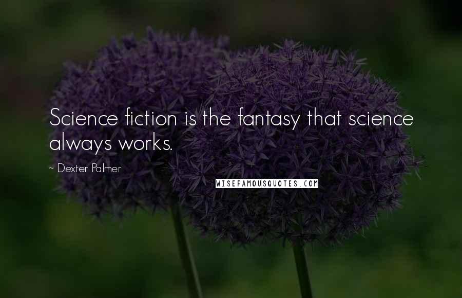 Dexter Palmer Quotes: Science fiction is the fantasy that science always works.