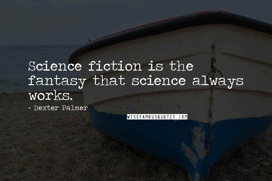 Dexter Palmer Quotes: Science fiction is the fantasy that science always works.