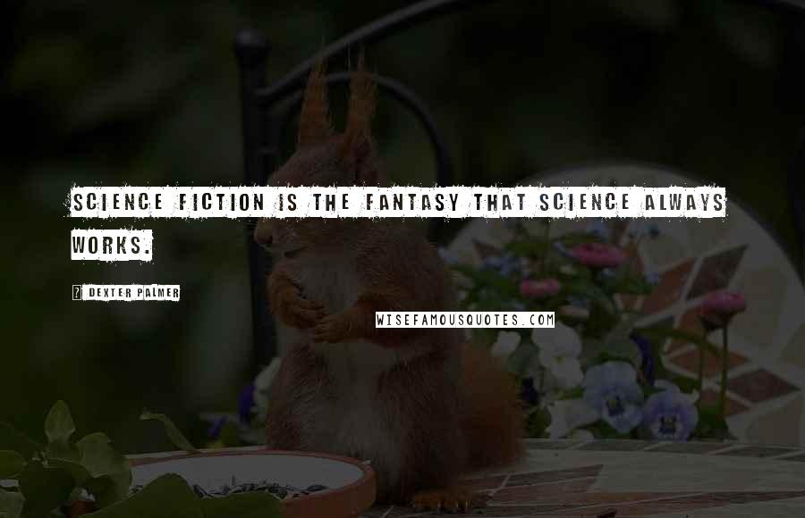 Dexter Palmer Quotes: Science fiction is the fantasy that science always works.