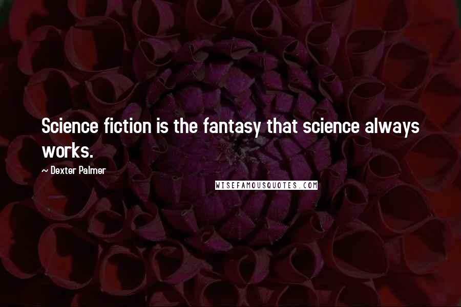 Dexter Palmer Quotes: Science fiction is the fantasy that science always works.