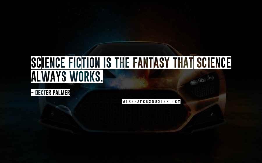 Dexter Palmer Quotes: Science fiction is the fantasy that science always works.