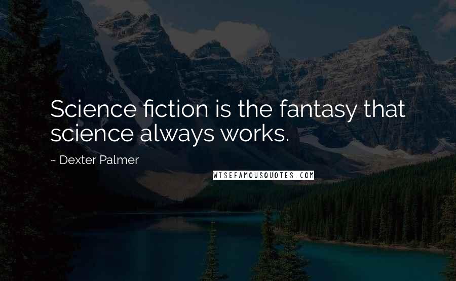 Dexter Palmer Quotes: Science fiction is the fantasy that science always works.