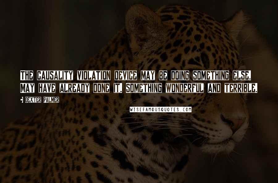 Dexter Palmer Quotes: The causality violation device may be doing something else. May have already done it. Something wonderful and terrible.