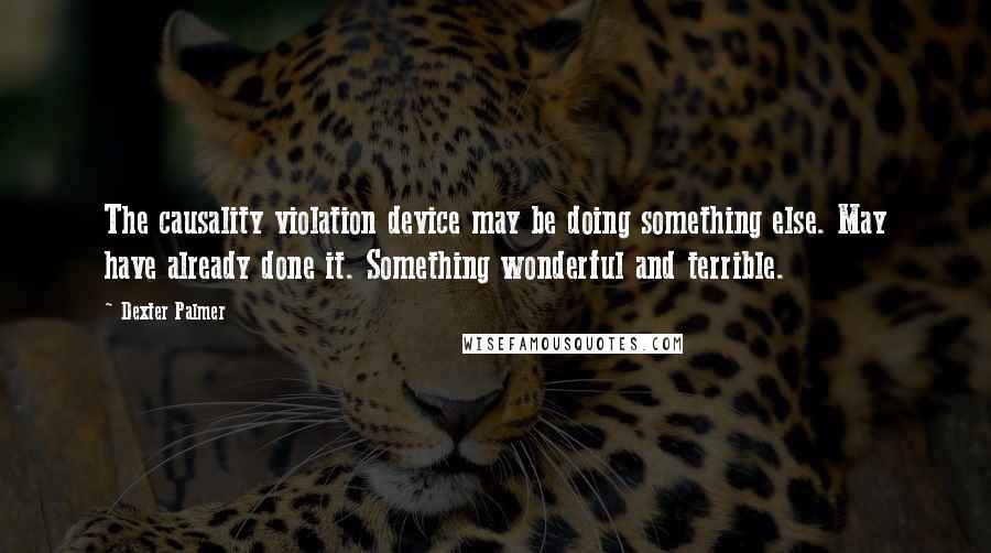 Dexter Palmer Quotes: The causality violation device may be doing something else. May have already done it. Something wonderful and terrible.