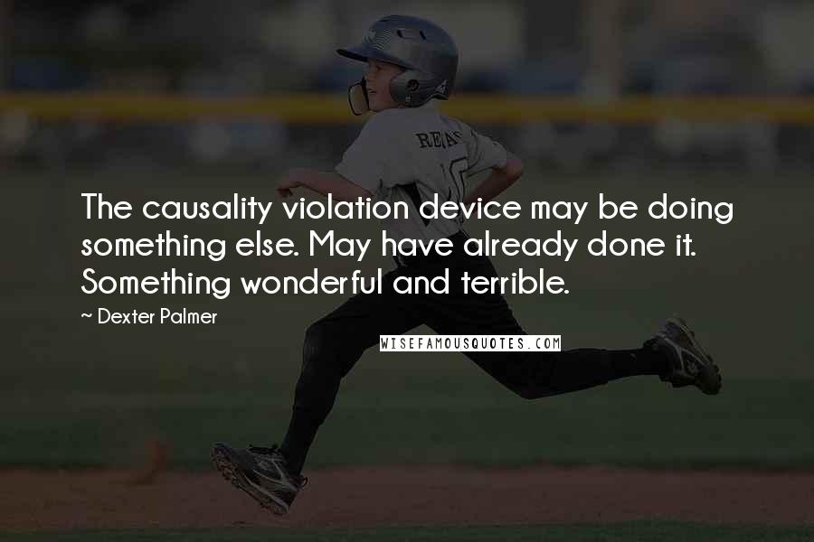 Dexter Palmer Quotes: The causality violation device may be doing something else. May have already done it. Something wonderful and terrible.