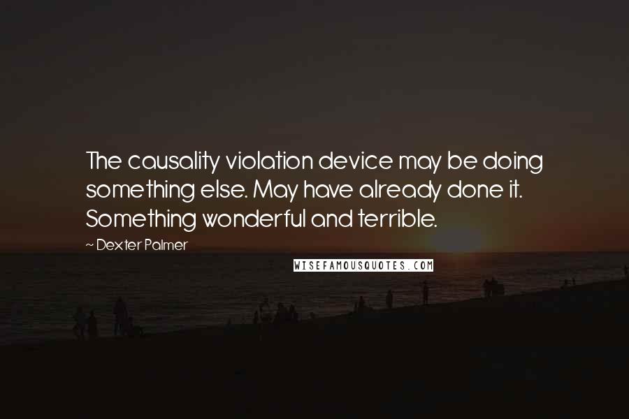 Dexter Palmer Quotes: The causality violation device may be doing something else. May have already done it. Something wonderful and terrible.