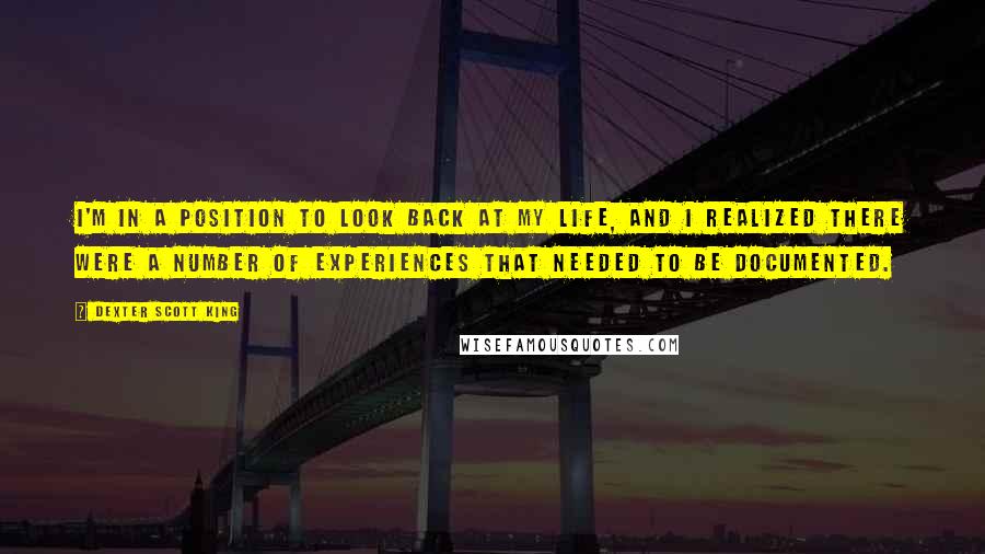 Dexter Scott King Quotes: I'm in a position to look back at my life, and I realized there were a number of experiences that needed to be documented.