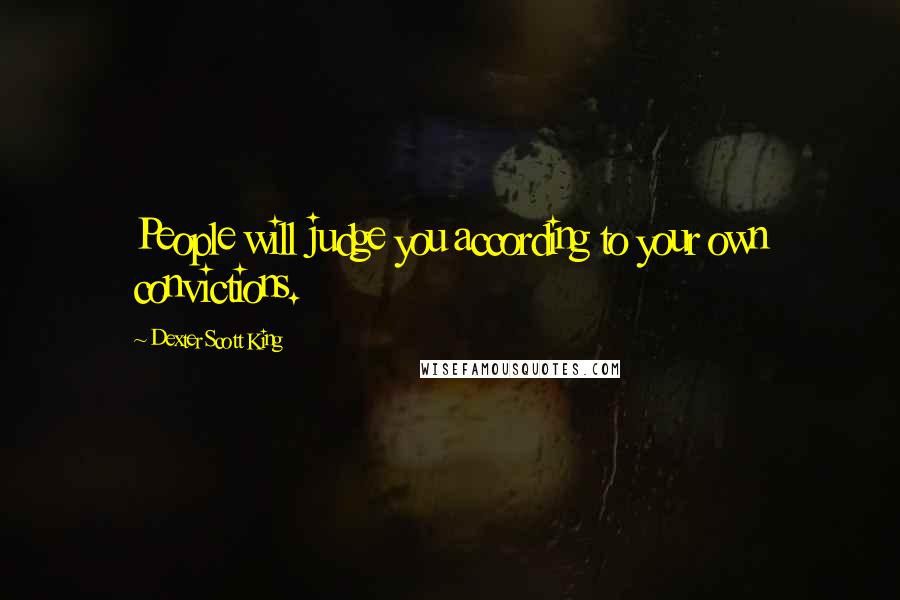 Dexter Scott King Quotes: People will judge you according to your own convictions.