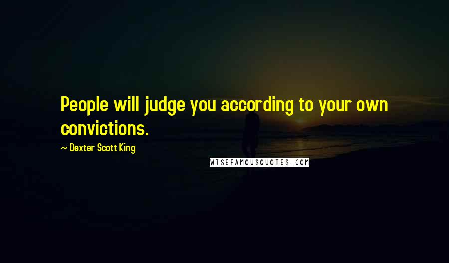 Dexter Scott King Quotes: People will judge you according to your own convictions.