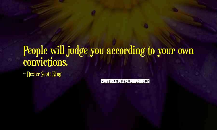 Dexter Scott King Quotes: People will judge you according to your own convictions.