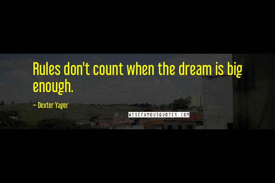 Dexter Yager Quotes: Rules don't count when the dream is big enough.