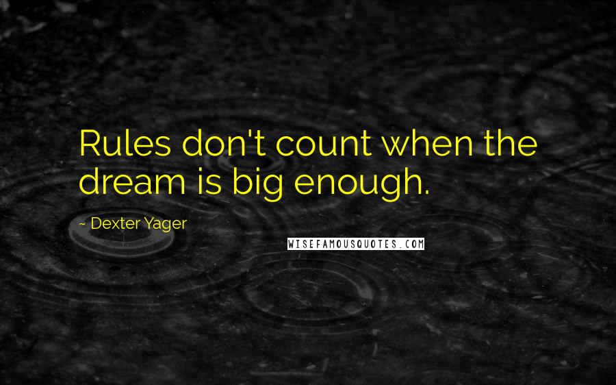 Dexter Yager Quotes: Rules don't count when the dream is big enough.