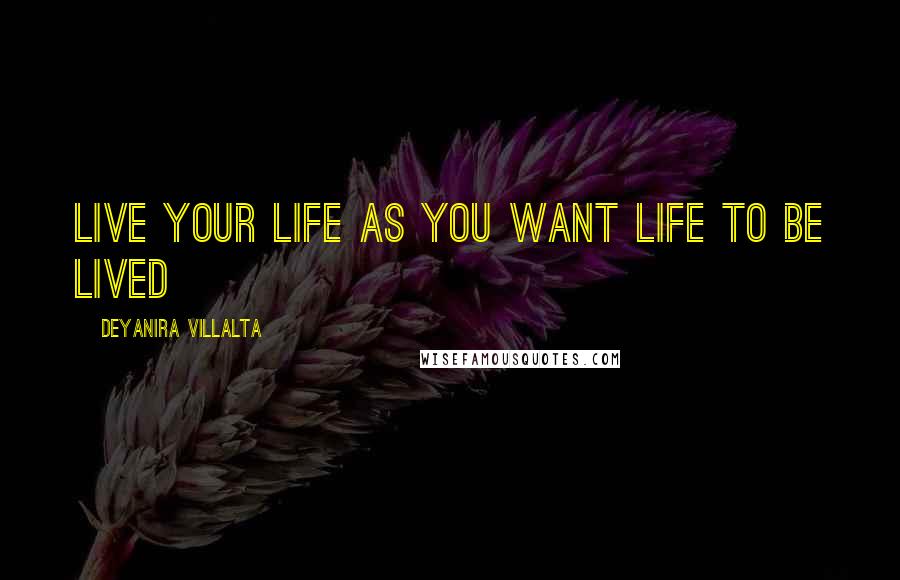 Deyanira Villalta Quotes: Live your Life as you want Life to be Lived