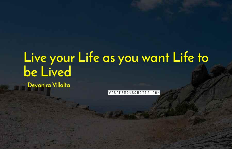 Deyanira Villalta Quotes: Live your Life as you want Life to be Lived