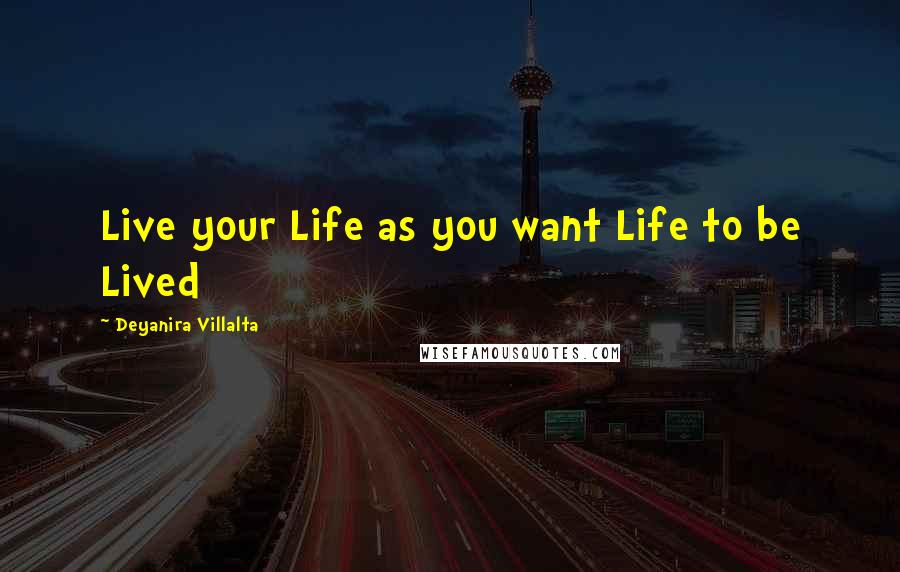 Deyanira Villalta Quotes: Live your Life as you want Life to be Lived