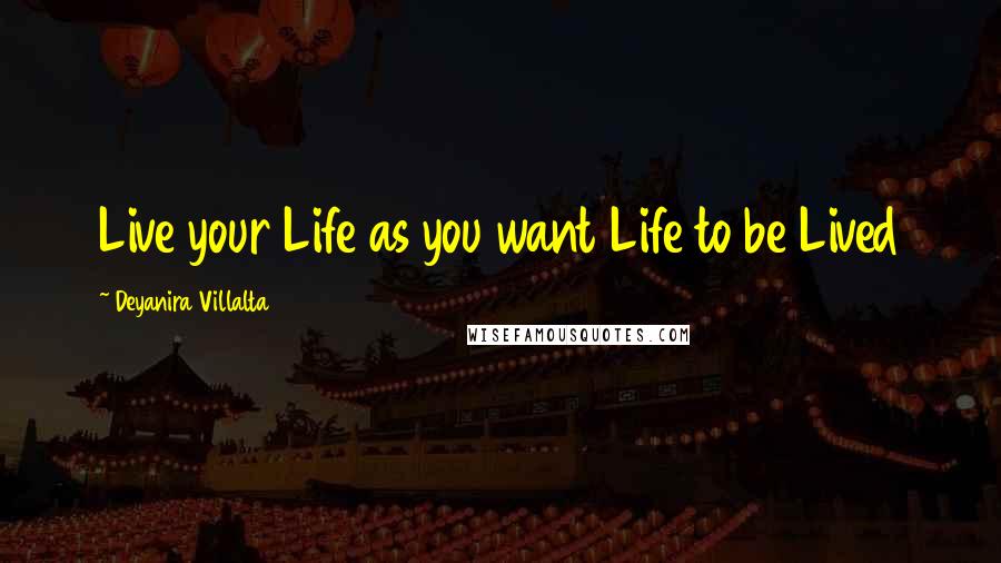 Deyanira Villalta Quotes: Live your Life as you want Life to be Lived