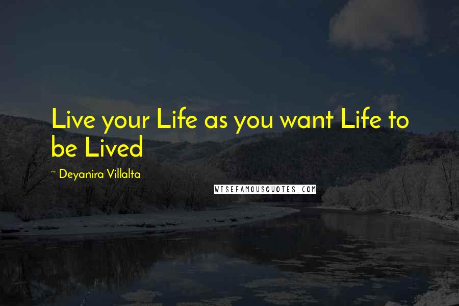 Deyanira Villalta Quotes: Live your Life as you want Life to be Lived