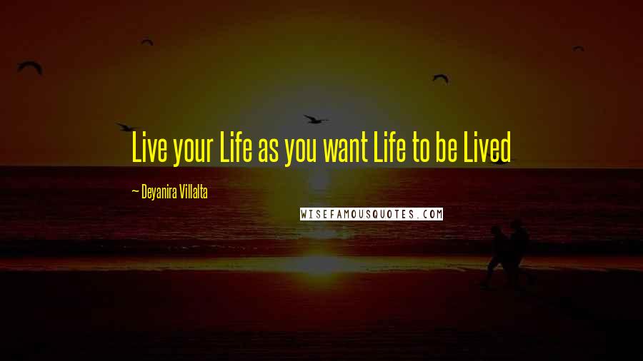 Deyanira Villalta Quotes: Live your Life as you want Life to be Lived