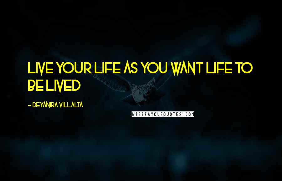 Deyanira Villalta Quotes: Live your Life as you want Life to be Lived