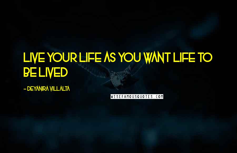 Deyanira Villalta Quotes: Live your Life as you want Life to be Lived