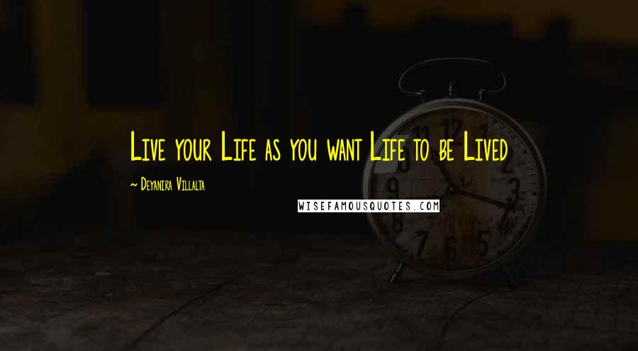 Deyanira Villalta Quotes: Live your Life as you want Life to be Lived