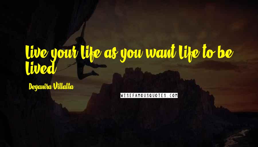 Deyanira Villalta Quotes: Live your Life as you want Life to be Lived