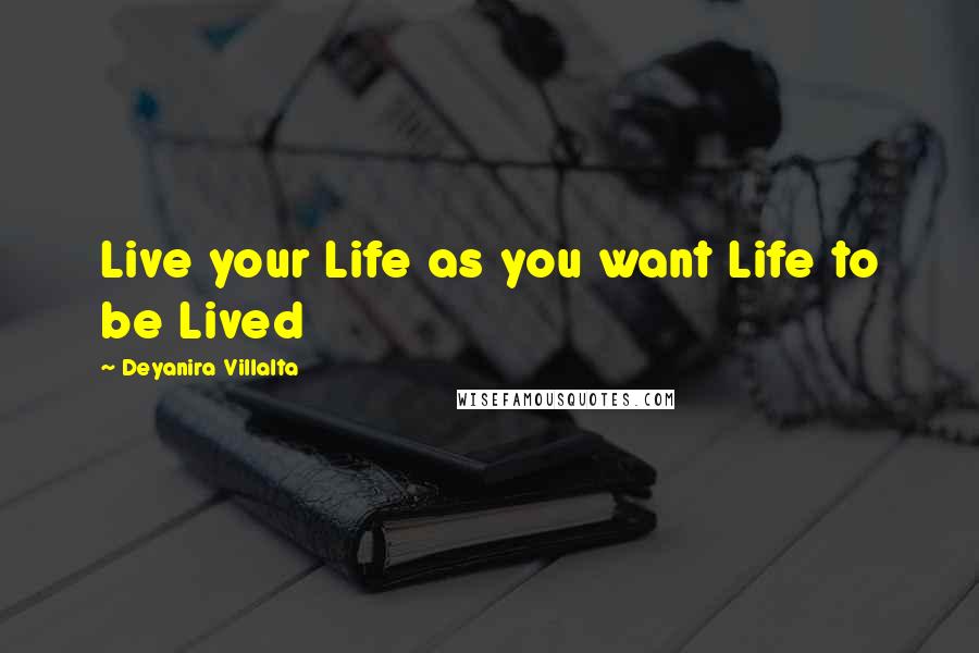 Deyanira Villalta Quotes: Live your Life as you want Life to be Lived