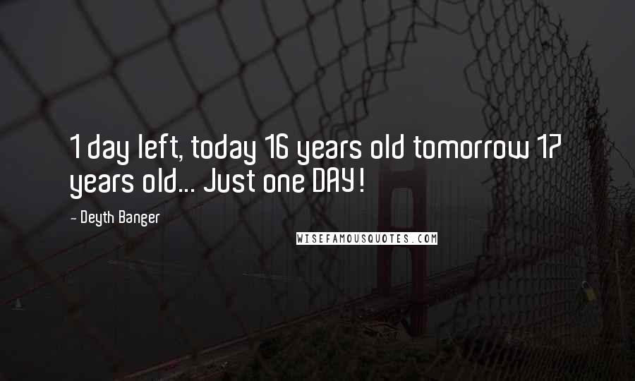 Deyth Banger Quotes: 1 day left, today 16 years old tomorrow 17 years old... Just one DAY!