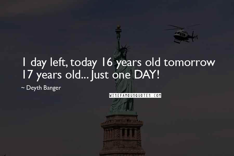 Deyth Banger Quotes: 1 day left, today 16 years old tomorrow 17 years old... Just one DAY!