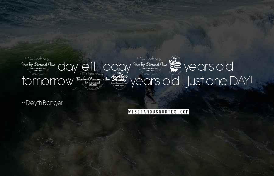 Deyth Banger Quotes: 1 day left, today 16 years old tomorrow 17 years old... Just one DAY!