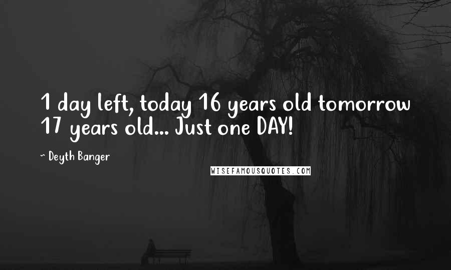 Deyth Banger Quotes: 1 day left, today 16 years old tomorrow 17 years old... Just one DAY!