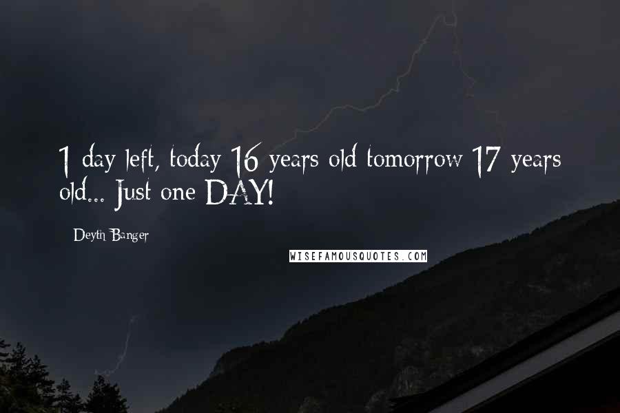 Deyth Banger Quotes: 1 day left, today 16 years old tomorrow 17 years old... Just one DAY!