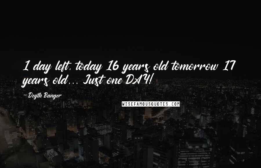 Deyth Banger Quotes: 1 day left, today 16 years old tomorrow 17 years old... Just one DAY!