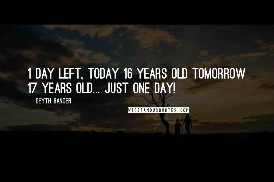 Deyth Banger Quotes: 1 day left, today 16 years old tomorrow 17 years old... Just one DAY!