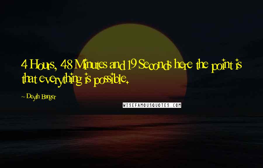 Deyth Banger Quotes: 4 Hours, 48 Minutes and 19 Seconds here the point is that everything is possible.