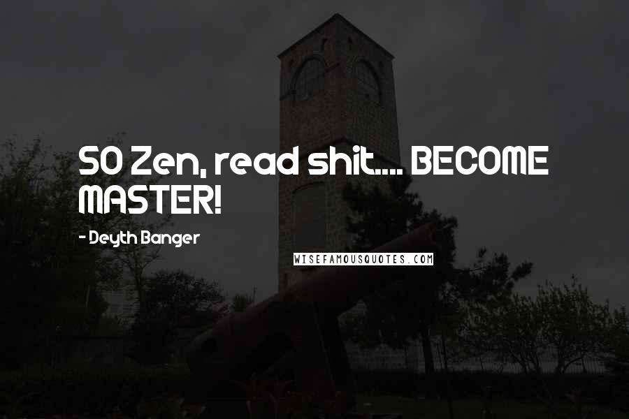 Deyth Banger Quotes: 50 Zen, read shit.... BECOME MASTER!