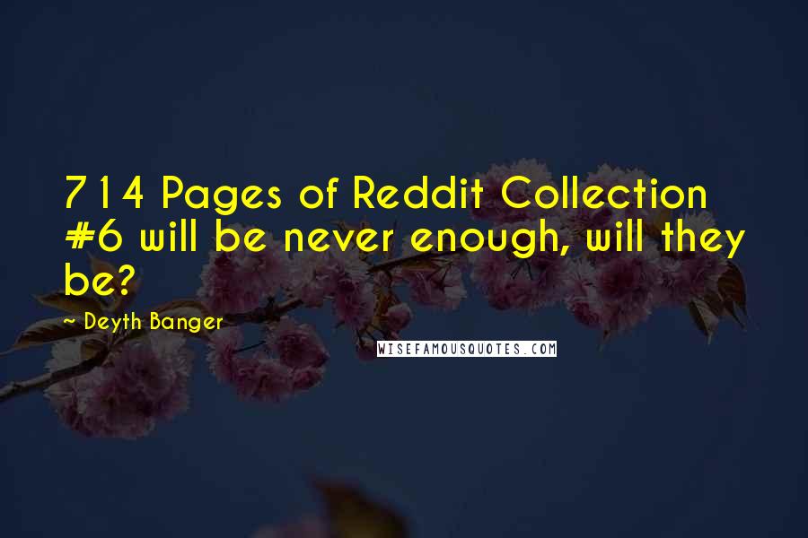 Deyth Banger Quotes: 714 Pages of Reddit Collection #6 will be never enough, will they be?